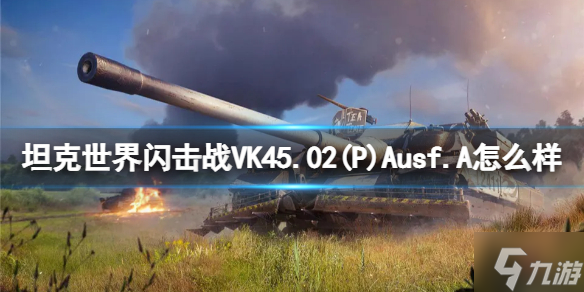 《坦克世界闪击战》VK45.02(P)Ausf.A怎么样 VK45.02(P)Ausf.A坦克图鉴