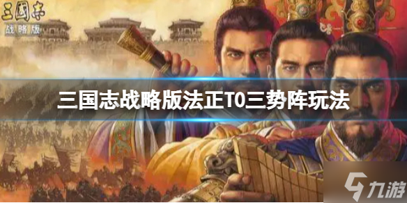 《三国志战略版》法正T0三势阵玩法推荐 法正张角曹操阵容搭配为你呈上