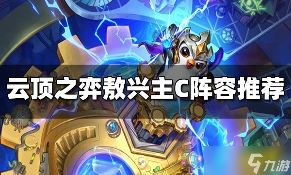 《云顶之弈》S7敖兴主C阵容有哪些？敖兴主C阵容推荐
