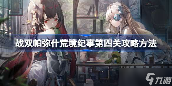 戰(zhàn)雙帕彌什荒境紀(jì)事第四關(guān)怎么過 戰(zhàn)雙帕彌什荒境紀(jì)事第四關(guān)攻略方法