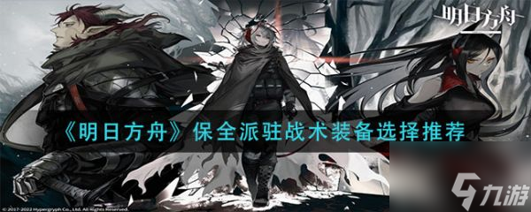 明日方舟保全派驻战术装备怎么选择 选择推荐