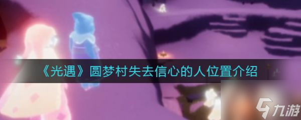 光遇圆梦村失去信心的人位置在哪 位置介绍