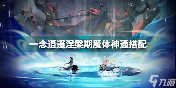 《一念逍遥》涅槃期魔体神通最佳搭配 魔体神通顺序搭配