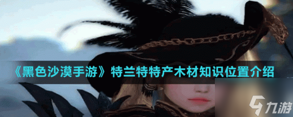 黑色沙漠手游特兰特特产木材知识在哪 特兰特特产木材知识位置介绍