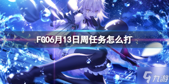 《FGO》6月13日周任务怎么打 FGO国服周任务介绍