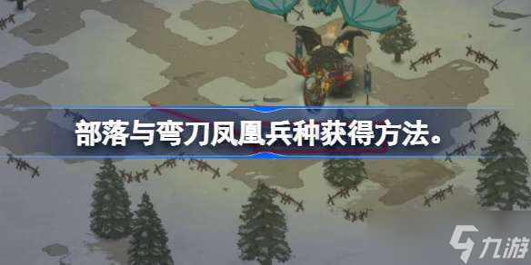 部落與彎刀鳳凰兵種怎么得 部落與彎刀鳳凰兵種獲得方法