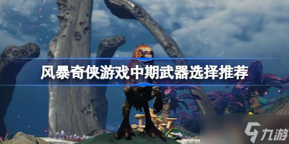 风暴奇侠游戏中期什么武器好用 风暴奇侠游戏中期武器选择推荐