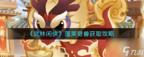 《武林閑俠》蓬萊奇獸怎么獲取 蓬萊奇獸獲取攻略