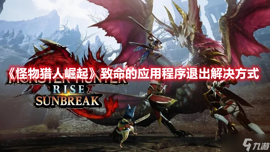 《<a id='link_pop' class='keyword-tag' href='https://www.9game.cn/gwlrjq/'>怪物猎人崛起</a>》致命的应用程序退出解决方式