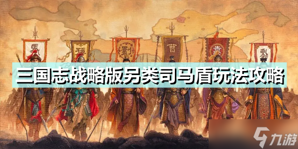 《三國(guó)志戰(zhàn)略版》另類司馬盾怎么玩？另類司馬盾玩法攻略