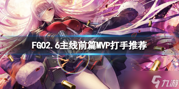 《FGO》2.6主线前篇MVP打手汇总 FGO国服主线打手推荐