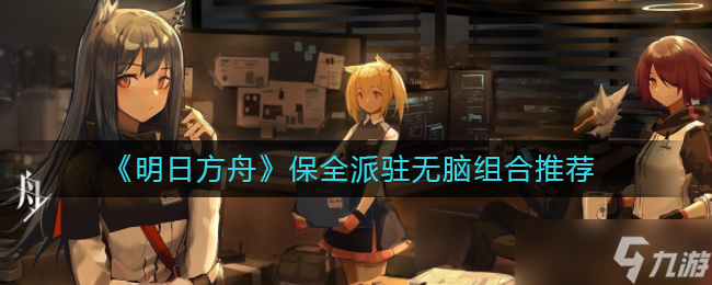 《明日方舟》保全派驻无脑组合推荐