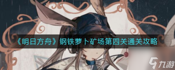明日方舟钢铁萝卜矿场第四关怎么通关 通关攻略