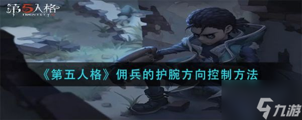 第五人格傭兵的護(hù)腕方向控制方法 具體介紹