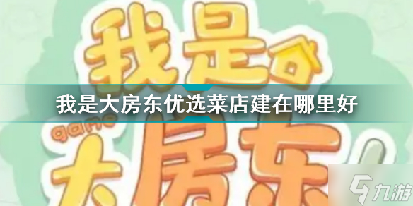 我是大房东优选菜店建在哪里好 我是大房东优选菜店建造位置推荐