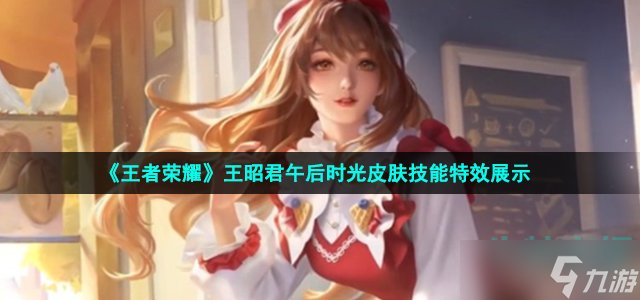 《王者榮耀》王昭君午后時光皮膚技能特效展示