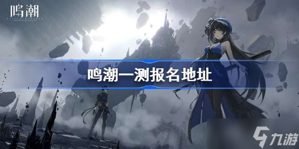 鸣潮一测报名地址 鸣潮技术性测试报名在哪
