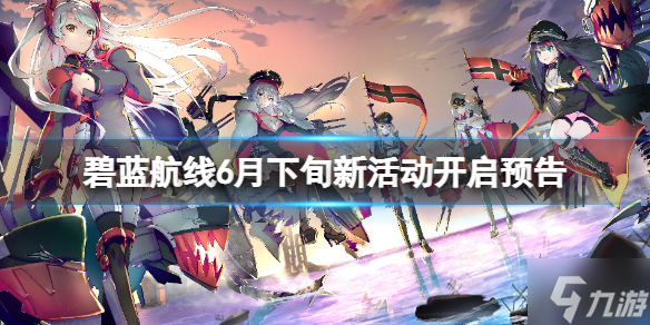 《碧蓝航线》6月下旬新活动开启预告 日服新活动开启预告
