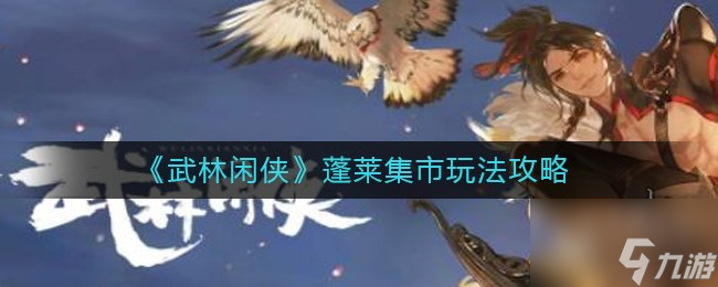武林闲侠蓬莱集市怎么买最划算 武林闲侠蓬莱集市玩法推荐