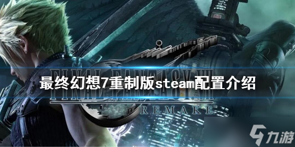 《最终幻想7重制版》steam配置是什么？steam配置介绍
