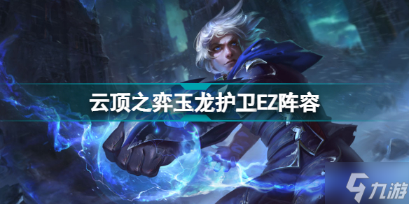 云頂之弈玉龍護衛(wèi)EZ陣容推薦 護衛(wèi)EZ玉龍裝備搭配推薦