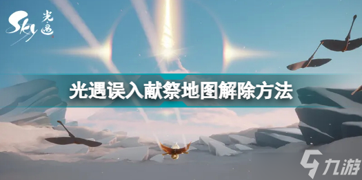 光遇誤入獻祭地圖如何走出來？誤入獻祭地圖返回線路圖指南與推薦