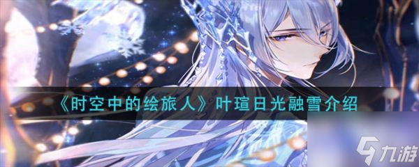 时空中的绘旅人叶瑄日光融雪怎么样 叶瑄日光融雪介绍