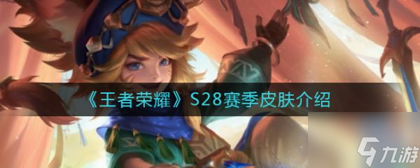 王者荣耀S28赛季皮肤介绍 具体一览