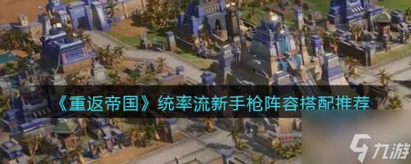 重返帝国统率流新手枪阵容怎么搭配 具体介绍