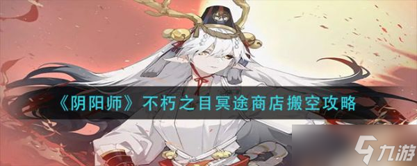 《陰陽(yáng)師》不朽之目冥途商店搬空攻略