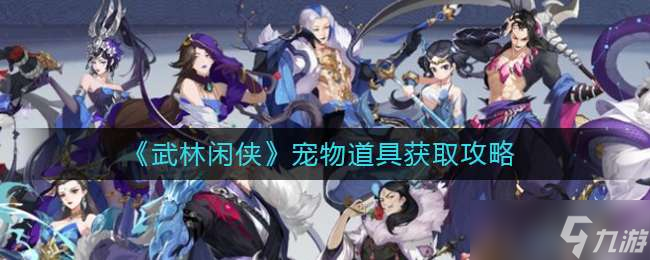 武林闲侠宠物道具获取方法一览