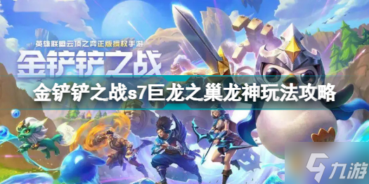 金铲铲之战s7巨龙之巢龙神怎么玩 金铲铲之战s7巨龙之巢龙神玩法攻略