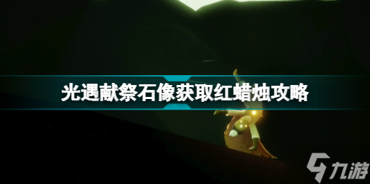 光遇献祭石像红蜡烛怎么获取 光遇献祭石像获取红蜡烛攻略