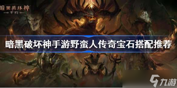 暗黑破坏神不朽野蛮人用什么宝石好 暗黑破坏神手游野蛮人传奇宝石搭配推荐