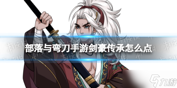 《部落与弯刀手游》剑豪传承怎么点 剑豪传承选择推荐