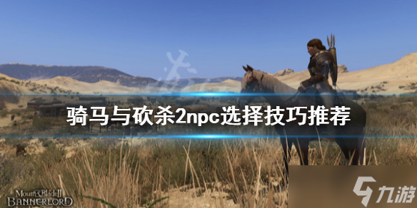 《騎馬與砍殺2》npc怎么選？npc選擇技巧推薦