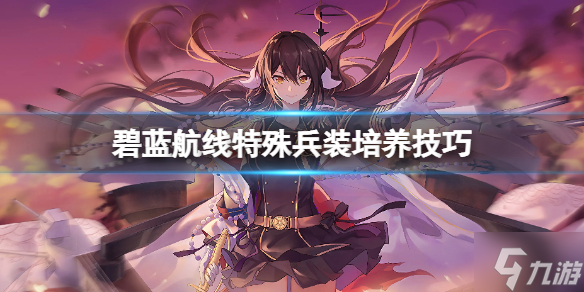 《碧蓝航线》特殊兵装培养技巧 特殊兵装玩法介绍