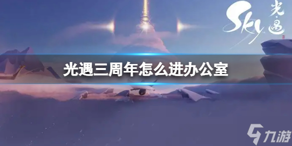 《光遇》三周年怎么进办公室 光遇三周年办公室进入方法