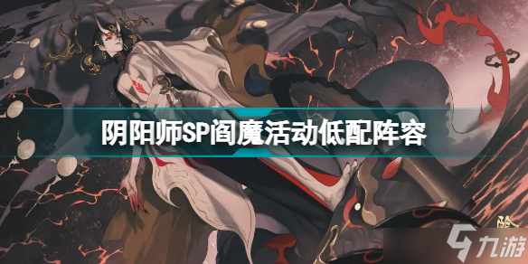 阴阳师SP阎魔活动低配阵容怎么通关？SP阎魔活动低配阵容通关技巧说明与思路讲解