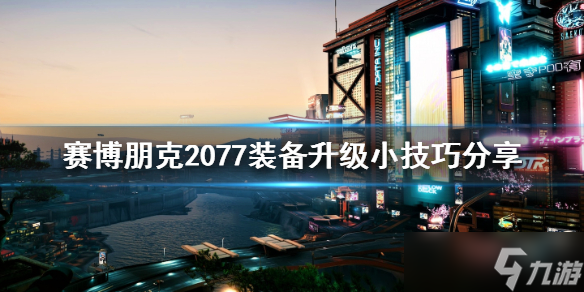 《赛博朋克2077》装备怎么升级？装备升级小技巧分享