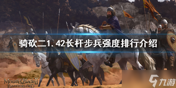 《騎馬與砍殺2》1.42長桿步兵怎么選？1.42長桿步兵強度排行介紹