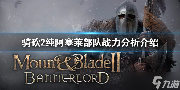 《骑马与砍杀2》阿塞莱军队厉害吗？纯阿塞莱部队战力分析