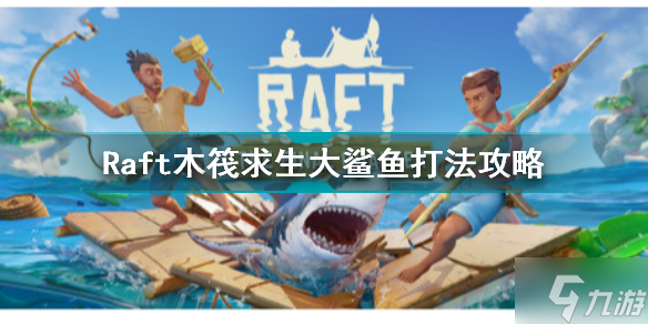 Raft木筏求生大鲨鱼怎么打 Raft木筏求生大鲨鱼打法攻略