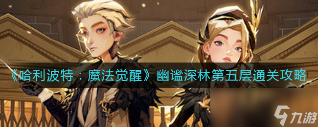 《哈利波特：魔法覺醒》幽謐深林第五層通關(guān)攻略