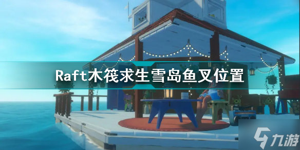 Raft木筏求生雪岛鱼叉在哪 Raft木筏求生雪岛鱼叉位置