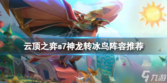 《云顶之弈》s7神龙转冰鸟怎么玩？s7神龙转冰鸟阵容推荐