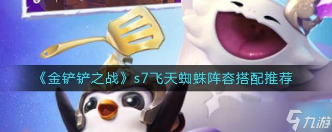 金铲铲之战s7飞天蜘蛛阵容搭配推荐一览