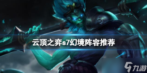 《云顶之弈》s7幻境阵容什么好用？s7幻境阵容推荐