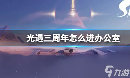 光遇三周年怎樣進(jìn)去辦公室 三周年辦公室進(jìn)入方法介紹