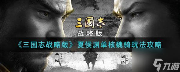 三國(guó)志戰(zhàn)略版夏侯淵單核魏騎怎么玩 具體介紹